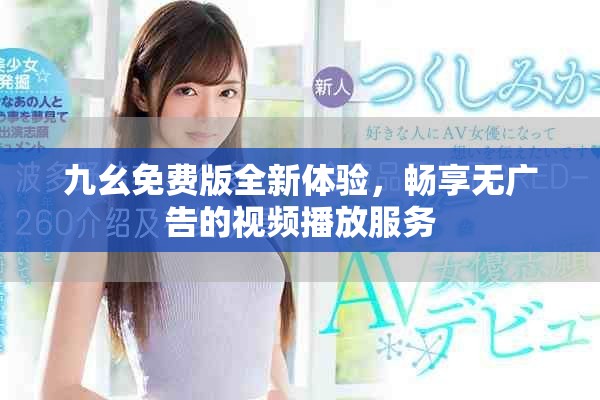 九幺免费版全新体验，畅享无广告的视频播放服务