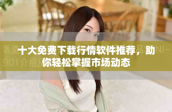十大免费下载行情软件推荐，助你轻松掌握市场动态