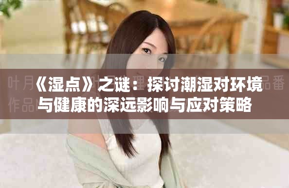 《湿点》之谜：探讨潮湿对环境与健康的深远影响与应对策略