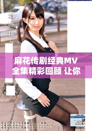 麻花传剧经典MV全集精彩回顾 让你重温感动瞬间