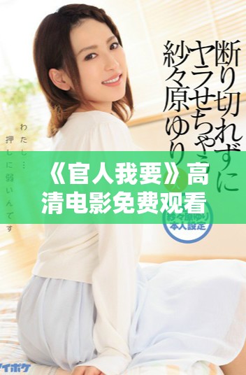 《官人我要》高清电影免费观看，畅享精彩剧情与浪漫故事尽在其中