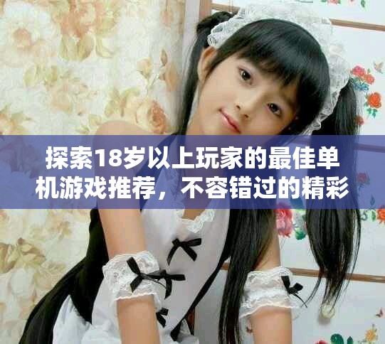 探索18岁以上玩家的最佳单机游戏推荐，不容错过的精彩体验