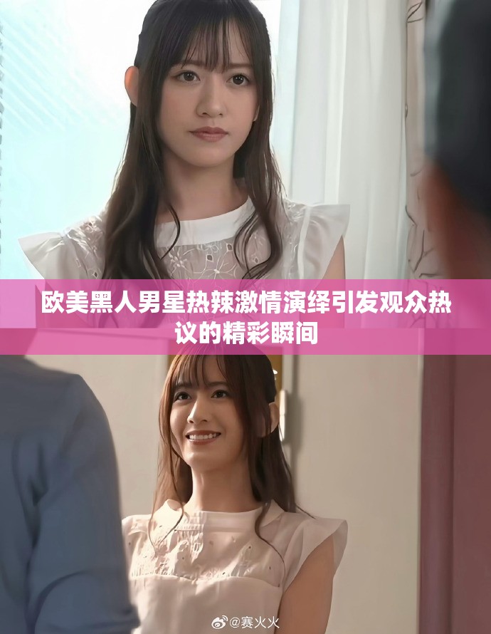 欧美黑人男星热辣激情演绎引发观众热议的精彩瞬间