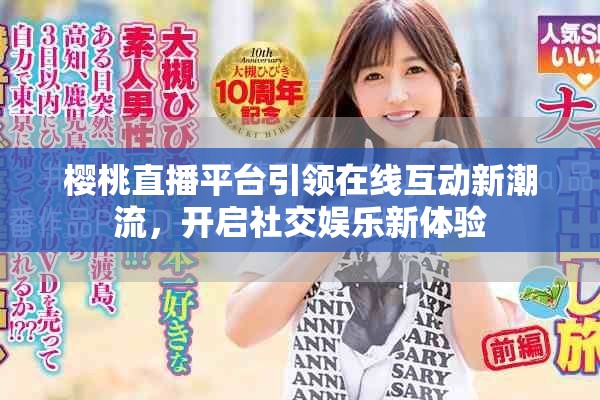 樱桃直播平台引领在线互动新潮流，开启社交娱乐新体验