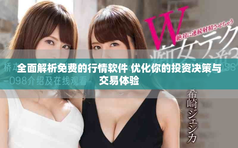 全面解析免费的行情软件 优化你的投资决策与交易体验