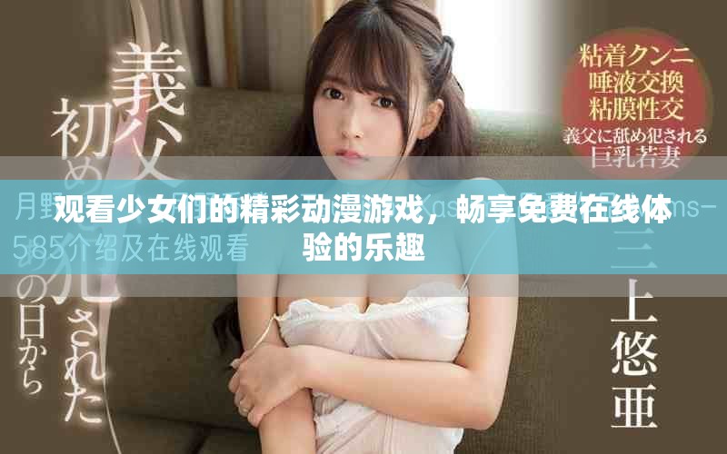 观看少女们的精彩动漫游戏，畅享免费在线体验的乐趣