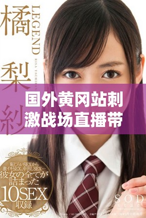 国外黄冈站刺激战场直播带你领略游戏新玩法和精彩赛事