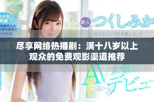 尽享网络热播剧：满十八岁以上观众的免费观影渠道推荐