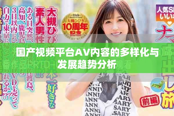 国产视频平台AV内容的多样化与发展趋势分析