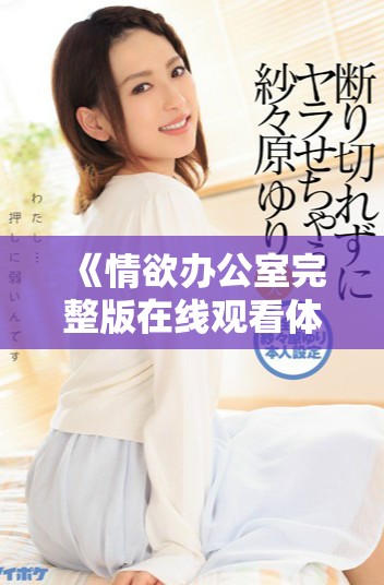 《情欲办公室完整版在线观看体验揭示职场潜规则与情感纠葛》
