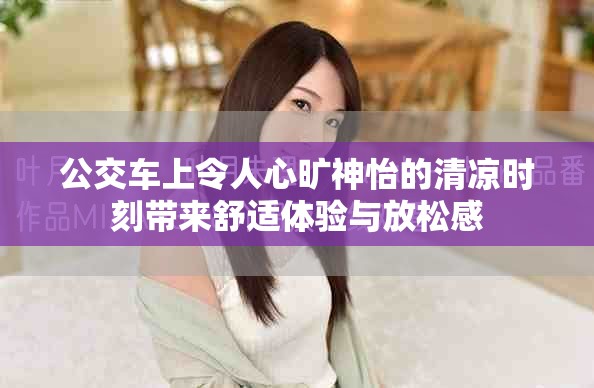 公交车上令人心旷神怡的清凉时刻带来舒适体验与放松感