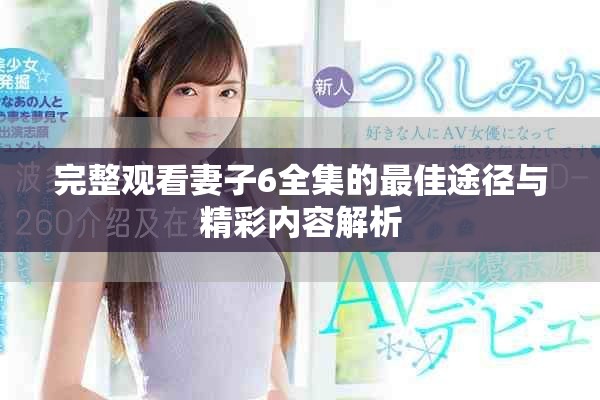 完整观看妻子6全集的最佳途径与精彩内容解析