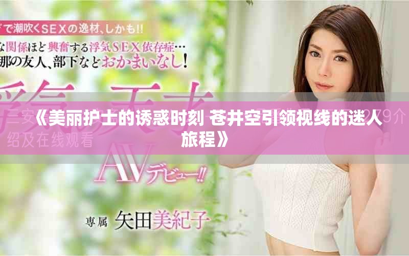 《美丽护士的诱惑时刻 苍井空引领视线的迷人旅程》
