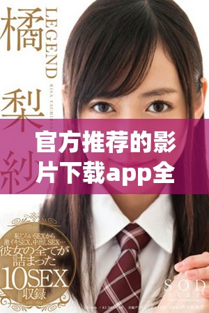 官方推荐的影片下载app全新上线，快来体验吧！