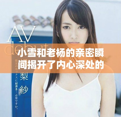 小雪和老杨的亲密瞬间揭开了内心深处的情感秘密