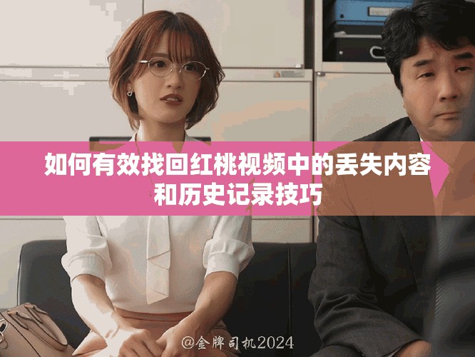 如何有效找回红桃视频中的丢失内容和历史记录技巧