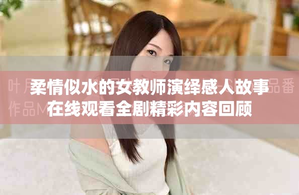 柔情似水的女教师演绎感人故事在线观看全剧精彩内容回顾