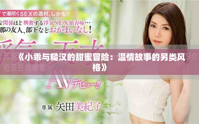 《小乖与糙汉的甜蜜冒险：温情故事的另类风格》
