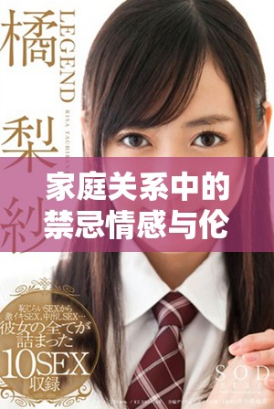 家庭关系中的禁忌情感与伦理冲突的深度探讨