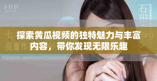 探索黄瓜视频的独特魅力与丰富内容，带你发现无限乐趣