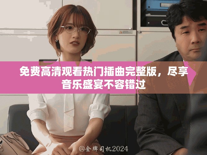 免费高清观看热门插曲完整版，尽享音乐盛宴不容错过