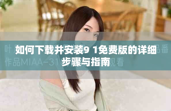如何下载并安装9 1免费版的详细步骤与指南