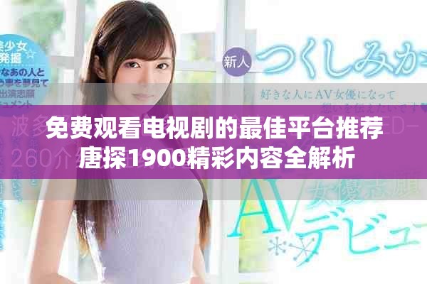 免费观看电视剧的最佳平台推荐 唐探1900精彩内容全解析