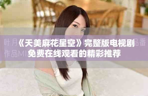 《天美麻花星空》完整版电视剧免费在线观看的精彩推荐