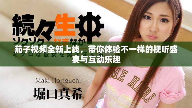 茄子视频全新上线，带你体验不一样的视听盛宴与互动乐趣