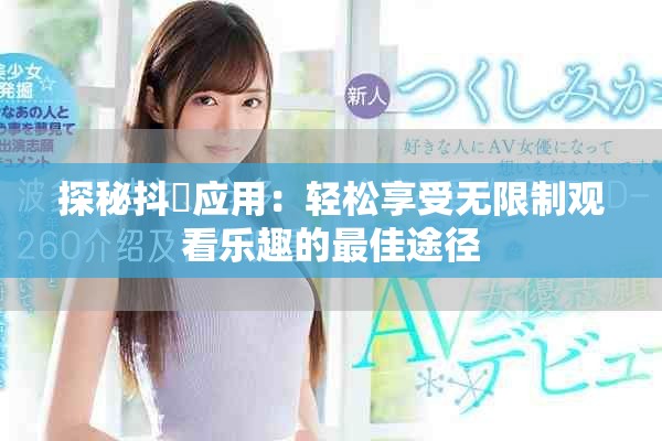 探秘抖抈应用：轻松享受无限制观看乐趣的最佳途径