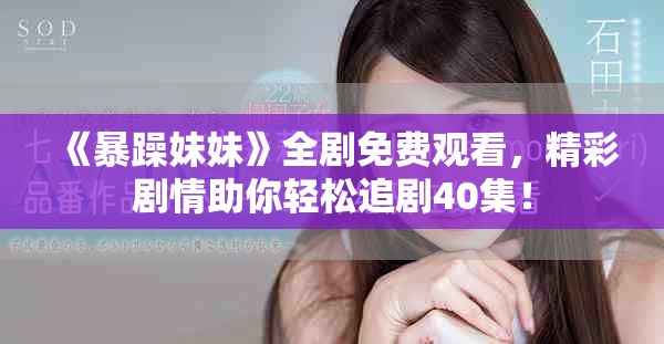 《暴躁妹妹》全剧免费观看，精彩剧情助你轻松追剧40集！
