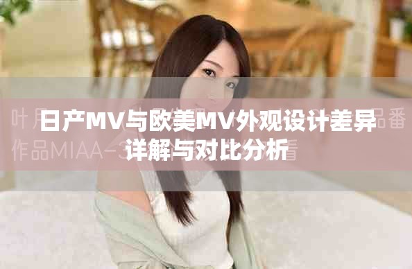 日产MV与欧美MV外观设计差异详解与对比分析