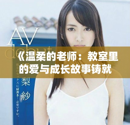 《温柔的老师：教室里的爱与成长故事铸就未来》
