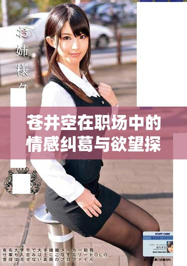 苍井空在职场中的情感纠葛与欲望探索全新演绎
