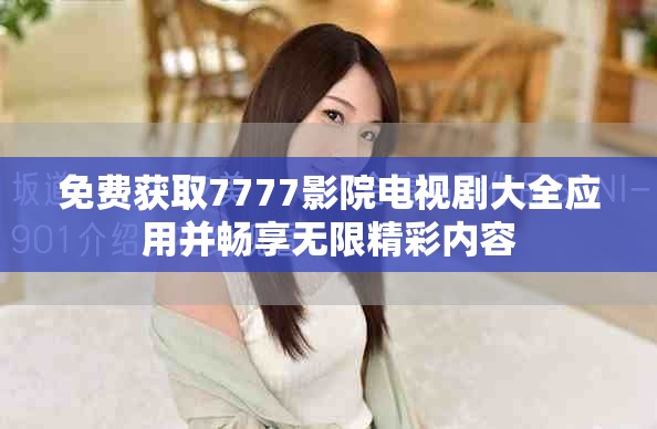 免费获取7777影院电视剧大全应用并畅享无限精彩内容