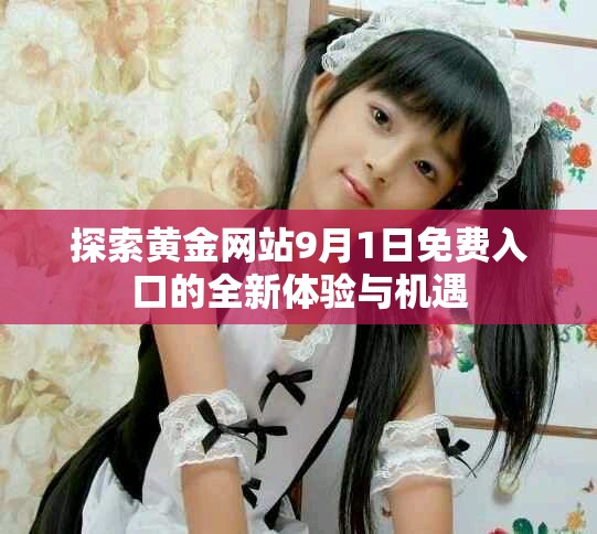探索黄金网站9月1日免费入口的全新体验与机遇
