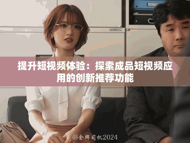 提升短视频体验：探索成品短视频应用的创新推荐功能