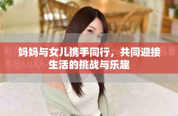 妈妈与女儿携手同行，共同迎接生活的挑战与乐趣