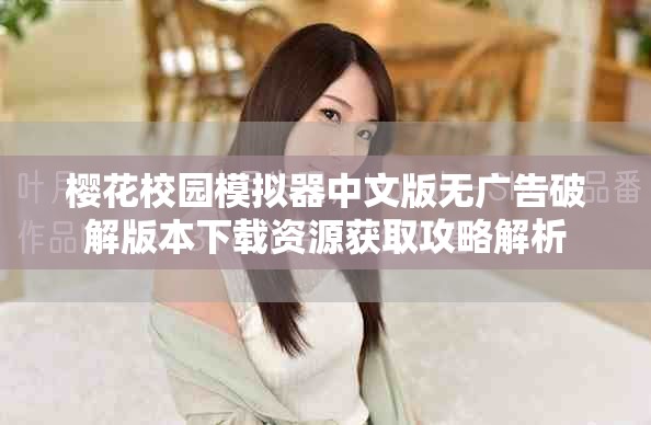 樱花校园模拟器中文版无广告破解版本下载资源获取攻略解析