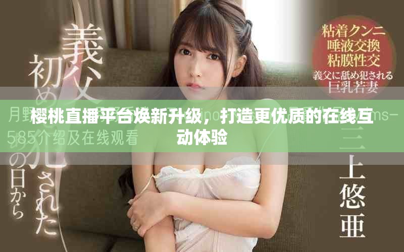 樱桃直播平台焕新升级，打造更优质的在线互动体验