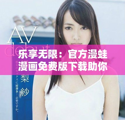 乐享无限：官方漫蛙漫画免费版下载助你畅读精彩漫画世界