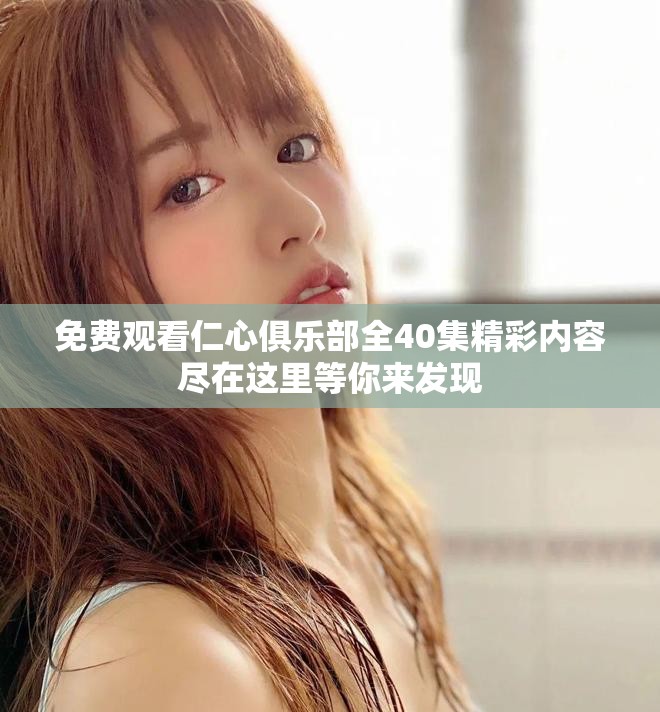 免费观看仁心俱乐部全40集精彩内容尽在这里等你来发现