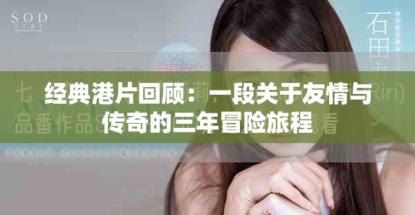 经典港片回顾：一段关于友情与传奇的三年冒险旅程