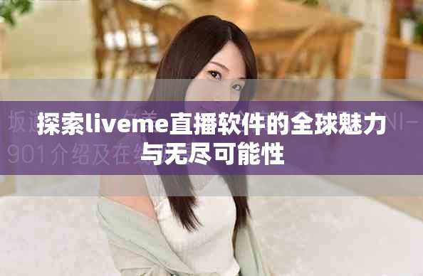 探索liveme直播软件的全球魅力与无尽可能性