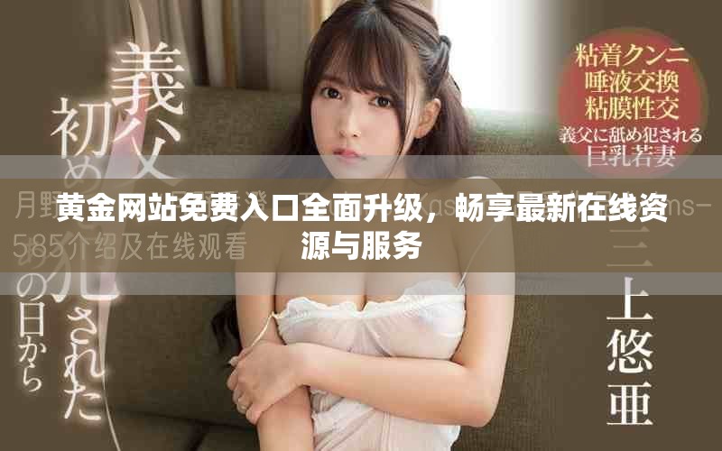 黄金网站免费入口全面升级，畅享最新在线资源与服务