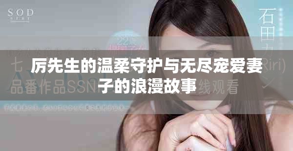 厉先生的温柔守护与无尽宠爱妻子的浪漫故事