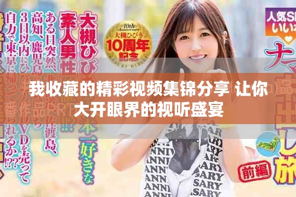 我收藏的精彩视频集锦分享 让你大开眼界的视听盛宴