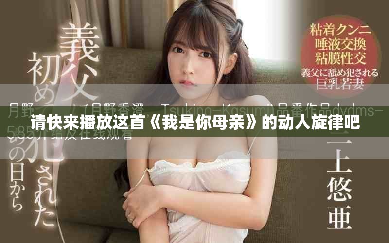请快来播放这首《我是你母亲》的动人旋律吧