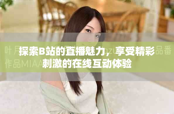 探索B站的直播魅力，享受精彩刺激的在线互动体验