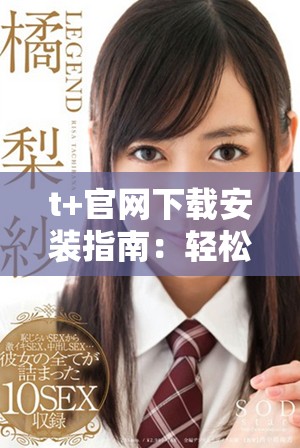 t+官网下载安装指南：轻松获取最新版本及功能介绍